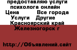 предоставляю услуги психолога онлайн › Цена ­ 400 - Все города Услуги » Другие   . Красноярский край,Железногорск г.